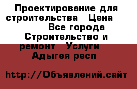 Проектирование для строительства › Цена ­ 1 100 - Все города Строительство и ремонт » Услуги   . Адыгея респ.